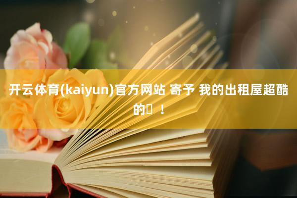 开云体育(kaiyun)官方网站 寄予 我的出租屋超酷的✨！