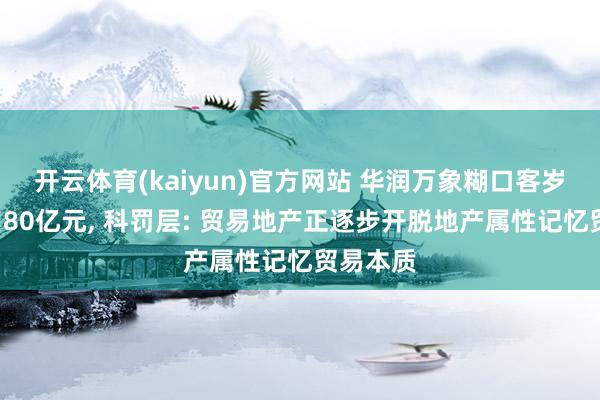 开云体育(kaiyun)官方网站 华润万象糊口客岁营收约180亿元, 科罚层: 贸易地产正逐步开脱地产属性记忆贸易本质