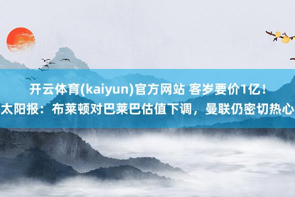 开云体育(kaiyun)官方网站 客岁要价1亿！太阳报：布莱顿对巴莱巴估值下调，曼联仍密切热心