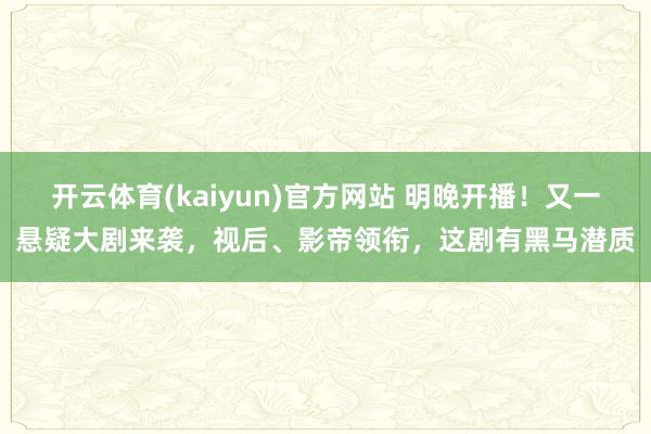 开云体育(kaiyun)官方网站 明晚开播！又一悬疑大剧来袭，视后、影帝领衔，这剧有黑马潜质