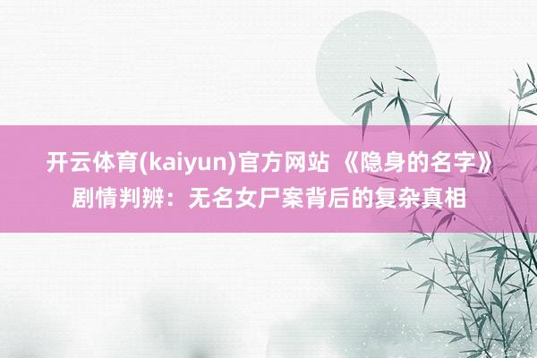 开云体育(kaiyun)官方网站 《隐身的名字》剧情判辨：无名女尸案背后的复杂真相