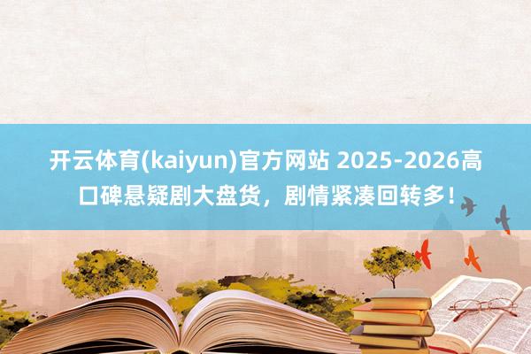 开云体育(kaiyun)官方网站 2025-2026高口碑悬疑剧大盘货，剧情紧凑回转多！