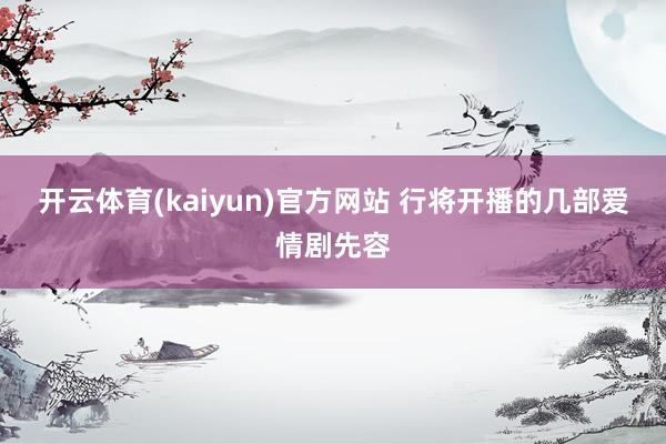 开云体育(kaiyun)官方网站 行将开播的几部爱情剧先容
