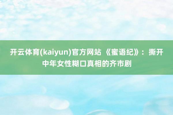开云体育(kaiyun)官方网站 《蜜语纪》：撕开中年女性糊口真相的齐市剧