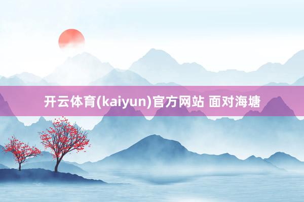 开云体育(kaiyun)官方网站 面对海塘