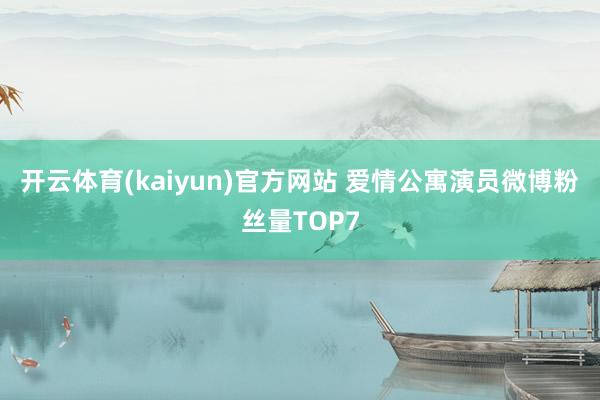 开云体育(kaiyun)官方网站 爱情公寓演员微博粉丝量TOP7