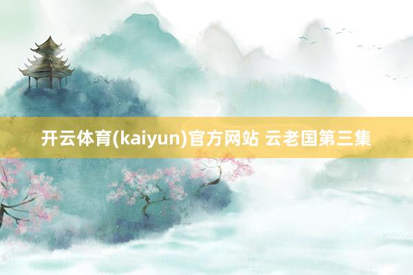 开云体育(kaiyun)官方网站 云老国第三集