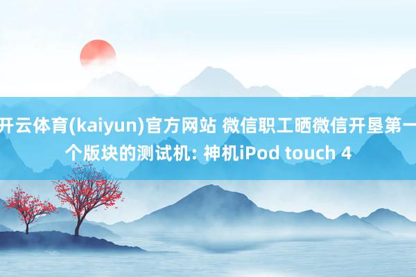 开云体育(kaiyun)官方网站 微信职工晒微信开垦第一个版块的测试机: 神机iPod touch 4
