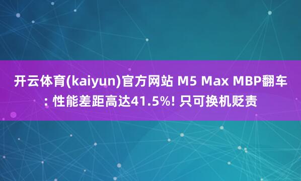开云体育(kaiyun)官方网站 M5 Max MBP翻车: 性能差距高达41.5%! 只可换机贬责