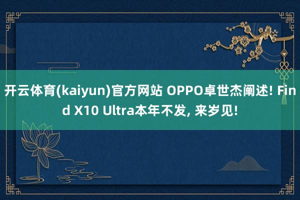 开云体育(kaiyun)官方网站 OPPO卓世杰阐述! Find X10 Ultra本年不发, 来岁见!