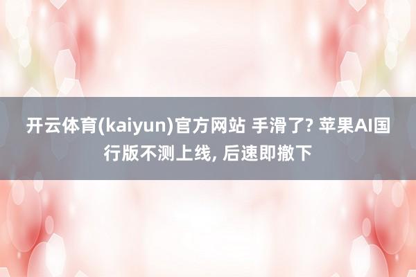 开云体育(kaiyun)官方网站 手滑了? 苹果AI国行版不测上线, 后速即撤下