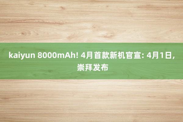 kaiyun 8000mAh! 4月首款新机官宣: 4月1日, 崇拜发布
