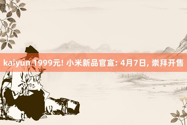 kaiyun 1999元! 小米新品官宣: 4月7日, 崇拜开售