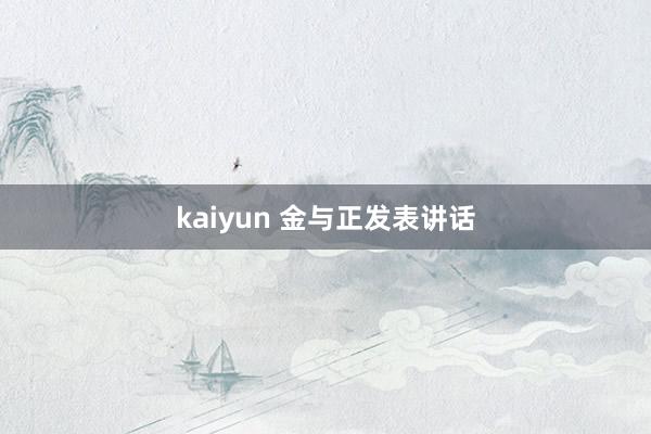 kaiyun 金与正发表讲话