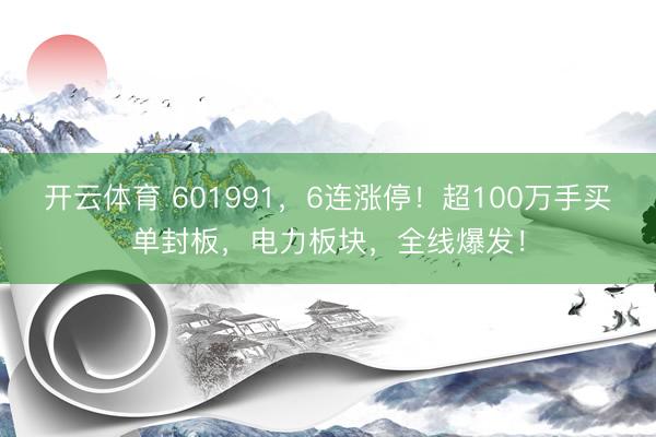 开云体育 601991，6连涨停！超100万手买单封板，电力板块，全线爆发！