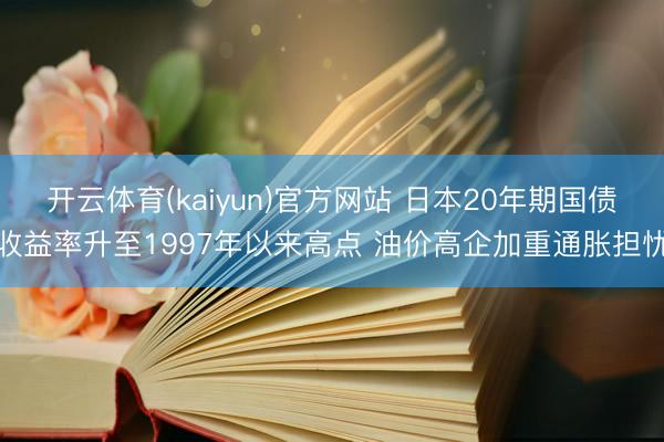 开云体育(kaiyun)官方网站 日本20年期国债收益率升至1997年以来高点 油价高企加重通胀担忧