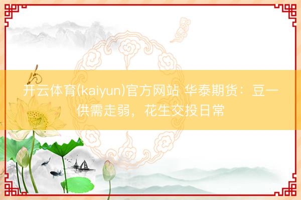 开云体育(kaiyun)官方网站 华泰期货：豆一供需走弱，花生交投日常