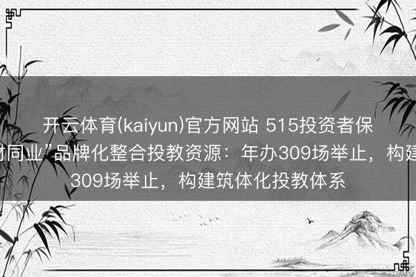 开云体育(kaiyun)官方网站 515投资者保护|财通基金“与财同业”品牌化整合投教资源：年办309场举止，构建筑体化投教体系