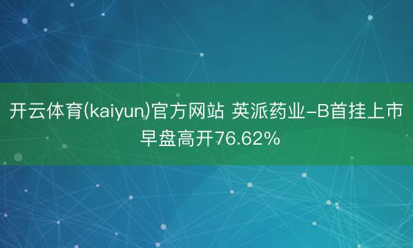 开云体育(kaiyun)官方网站 英派药业-B首挂上市 早盘高开76.62%