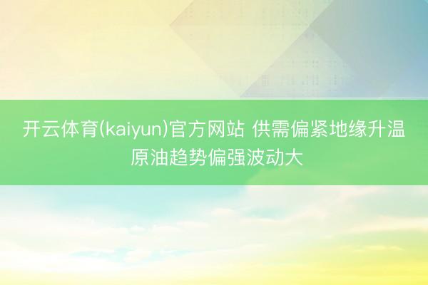 开云体育(kaiyun)官方网站 供需偏紧地缘升温 原油趋势偏强波动大