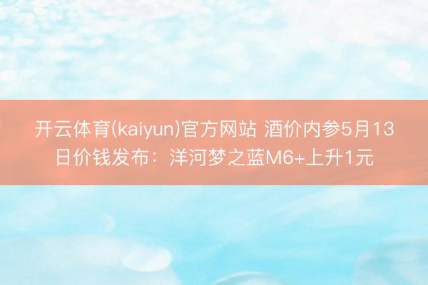 开云体育(kaiyun)官方网站 酒价内参5月13日价钱发布：洋河梦之蓝M6+上升1元