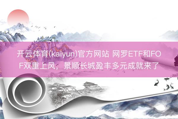 开云体育(kaiyun)官方网站 网罗ETF和FOF双重上风，景顺长城盈丰多元成就来了