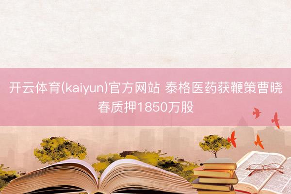 开云体育(kaiyun)官方网站 泰格医药获鞭策曹晓春质押1850万股