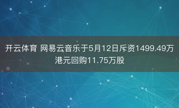 开云体育 网易云音乐于5月12日斥资1499.49万港元回购11.75万股