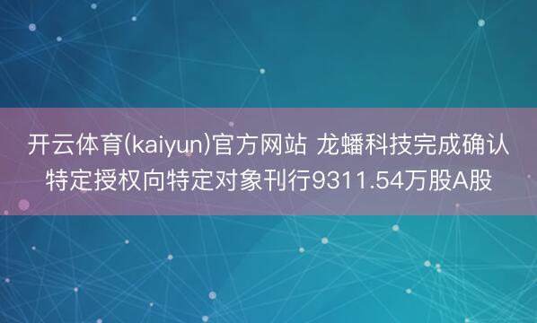 开云体育(kaiyun)官方网站 龙蟠科技完成确认特定授权向特定对象刊行9311.54万股A股