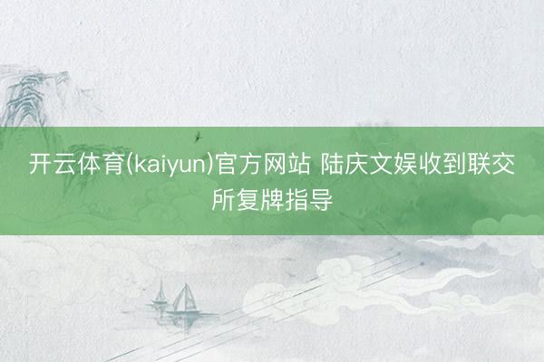 开云体育(kaiyun)官方网站 陆庆文娱收到联交所复牌指导