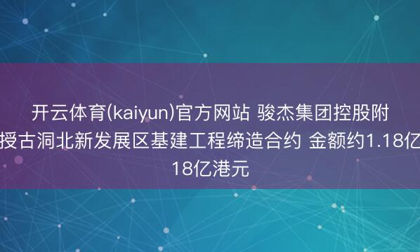 开云体育(kaiyun)官方网站 骏杰集团控股附庸获授古洞北新发展区基建工程缔造合约 金额约1.18亿港元