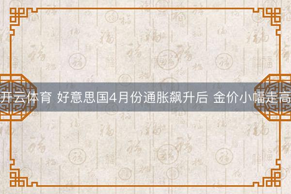 开云体育 好意思国4月份通胀飙升后 金价小幅走高
