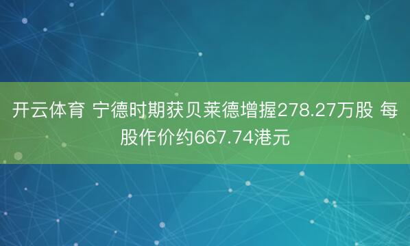开云体育 宁德时期获贝莱德增握278.27万股 每股作价约667.74港元