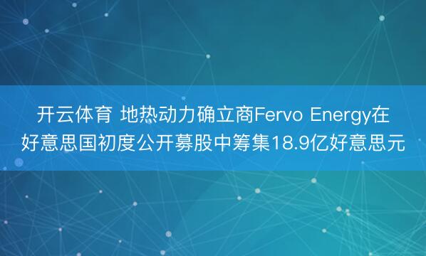 开云体育 地热动力确立商Fervo Energy在好意思国初度公开募股中筹集18.9亿好意思元