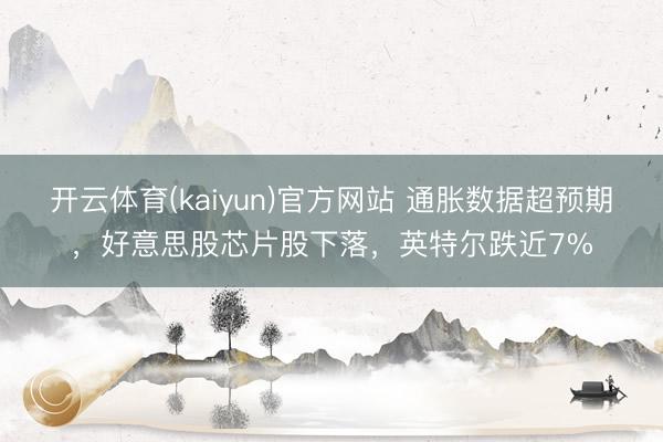 开云体育(kaiyun)官方网站 通胀数据超预期，好意思股芯片股下落，英特尔跌近7%