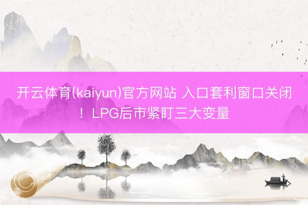开云体育(kaiyun)官方网站 入口套利窗口关闭！LPG后市紧盯三大变量
