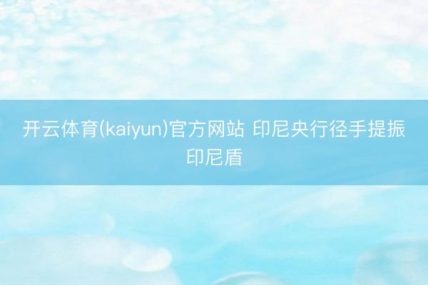 开云体育(kaiyun)官方网站 印尼央行径手提振印尼盾