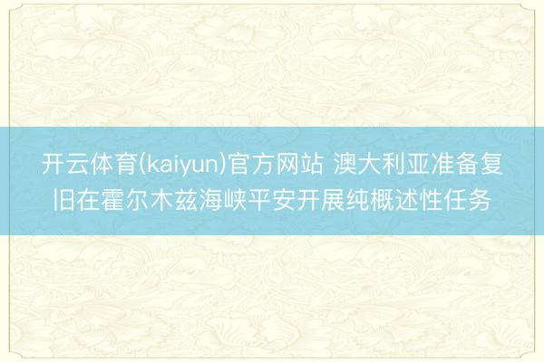 开云体育(kaiyun)官方网站 澳大利亚准备复旧在霍尔木兹海峡平安开展纯概述性任务