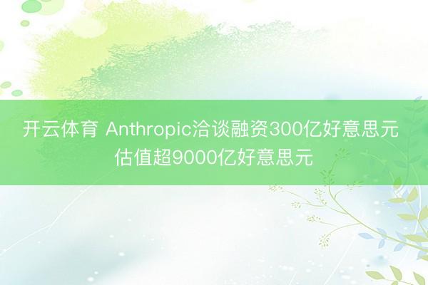 开云体育 Anthropic洽谈融资300亿好意思元 估值超9000亿好意思元