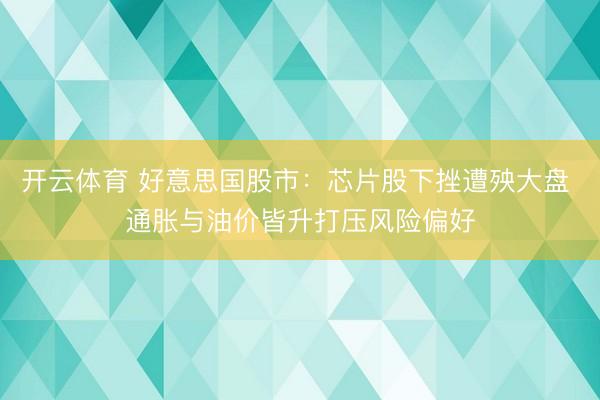开云体育 好意思国股市：芯片股下挫遭殃大盘 通胀与油价皆升打压风险偏好