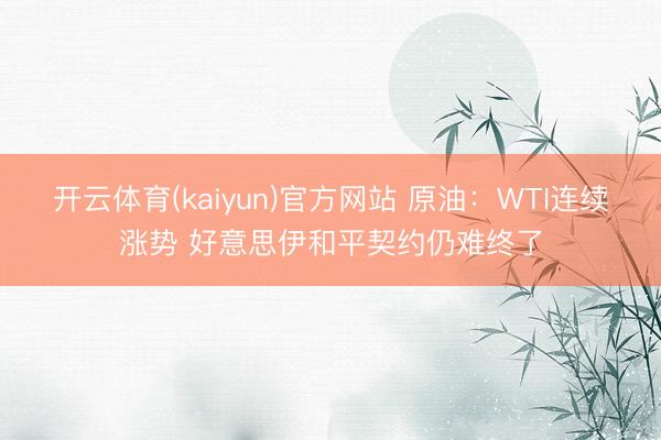 开云体育(kaiyun)官方网站 原油：WTI连续涨势 好意思伊和平契约仍难终了