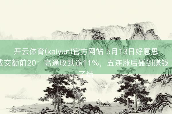 开云体育(kaiyun)官方网站 5月13日好意思股成交额前20：高通收跌逾11%，五连涨后碰到赚钱了结