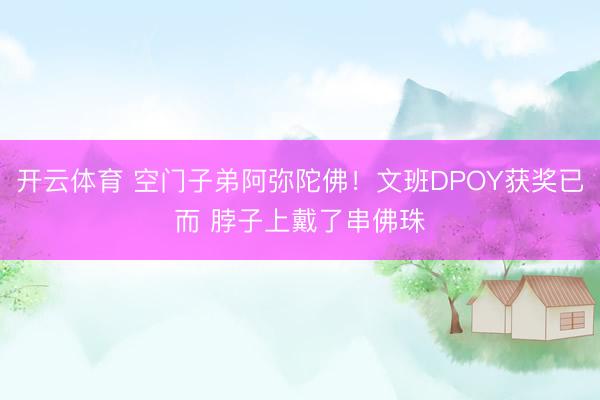 开云体育 空门子弟阿弥陀佛！文班DPOY获奖已而 脖子上戴了串佛珠