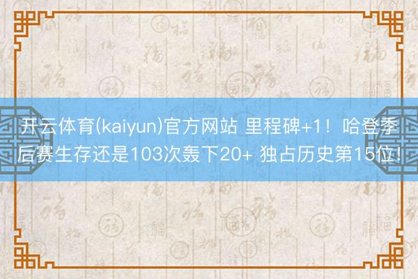 开云体育(kaiyun)官方网站 里程碑+1!哈登季后赛生存还是103次轰下20+ 独占历史第15位!