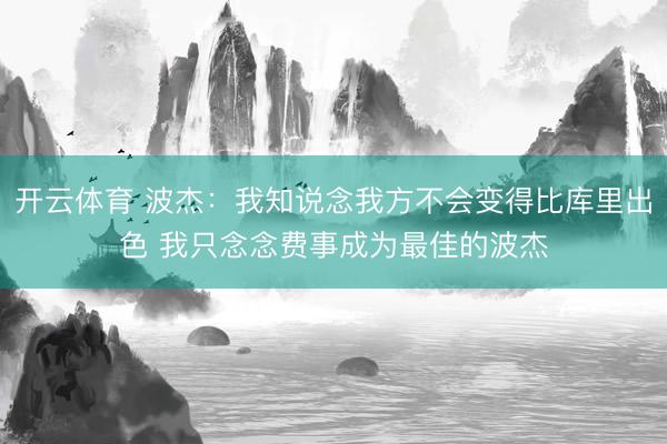 开云体育 波杰：我知说念我方不会变得比库里出色 我只念念费事成为最佳的波杰