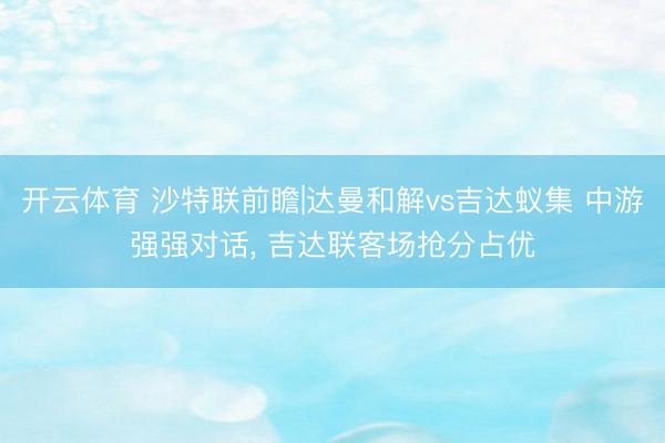 开云体育 沙特联前瞻|达曼和解vs吉达蚁集 中游强强对话, 吉达联客场抢分占优