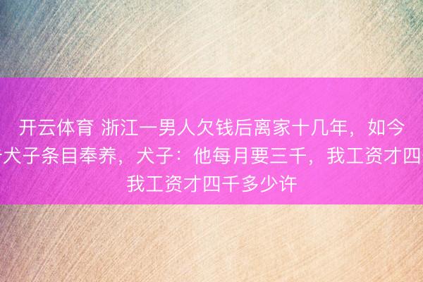 开云体育 浙江一男人欠钱后离家十几年，如今患病状告犬子条目奉养，犬子：他每月要三千，我工资才四千多少许