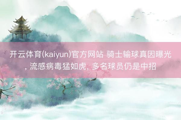 开云体育(kaiyun)官方网站 骑士输球真因曝光， 流感病毒猛如虎， 多名球员仍是中招