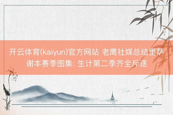 开云体育(kaiyun)官方网站 老鹰社媒总结里萨谢本赛季图集: 生计第二季齐全斥逐