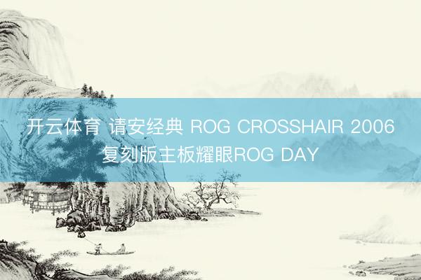 开云体育 请安经典 ROG CROSSHAIR 2006复刻版主板耀眼ROG DAY